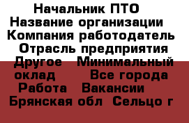 Начальник ПТО › Название организации ­ Компания-работодатель › Отрасль предприятия ­ Другое › Минимальный оклад ­ 1 - Все города Работа » Вакансии   . Брянская обл.,Сельцо г.